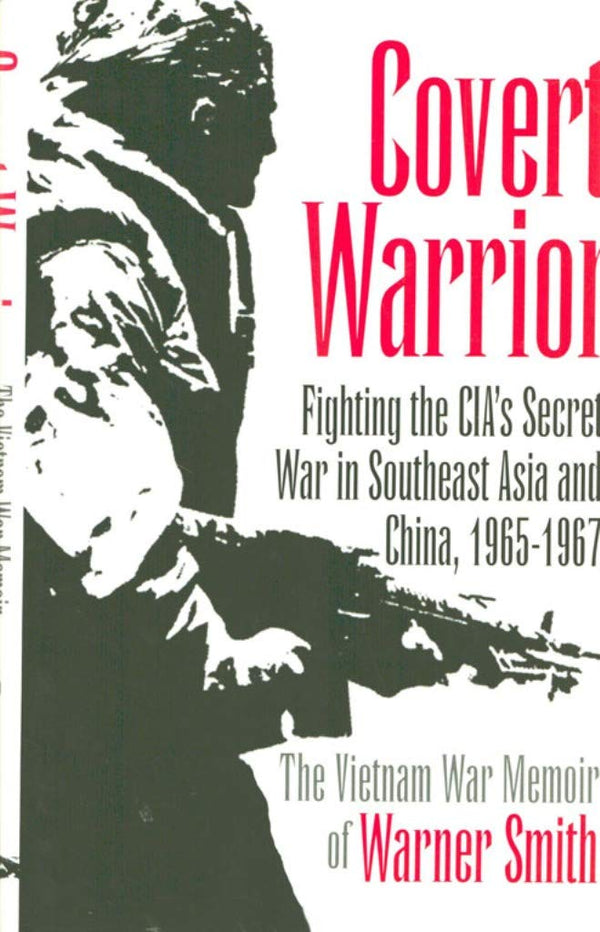 Covert Warrior: C.I.A.'s Secret War in Southeast Asia and China, 1965-67