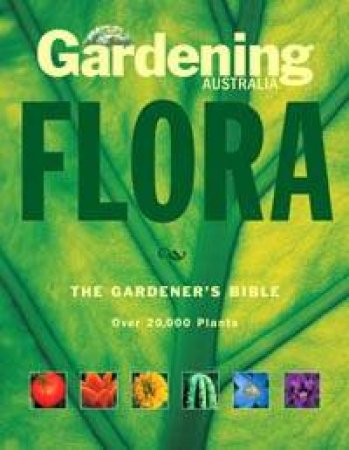 Gardening Australia: Flora : the Gardener's Bible over 20, 000 Plants