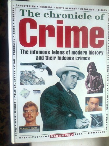 The Chronicle of Crime: The Infamous Felons of Modern History and Their Hideous Crimes