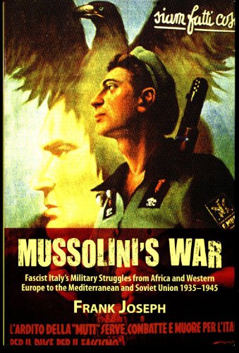Mussolini'S War: Fascist Italy's Military Struggles from Africa and Western Europe to the Mediterranean and Soviet Union 1935-45