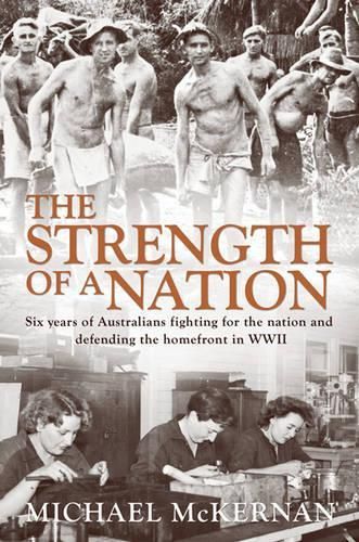 The Strength of a Nation: Six Years of Australians Fighting for the Nation and Defending the Homefront in World War II