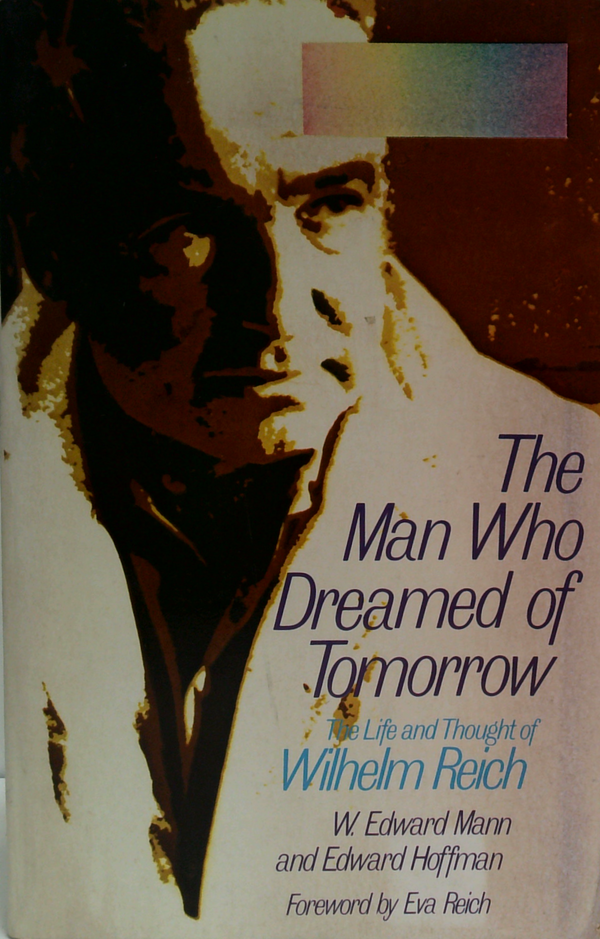 The Man Who Dreamed Of Tomorrow: The Life And Thought Of Wilhelm Reich
