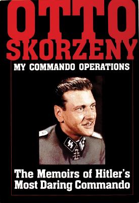 Otto Skorzeny: My Commando Operations: The Memoirs of Hitler's Most