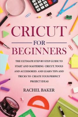 Cricut for Beginners: The Ultimate Step-by-Step Guide To Start and