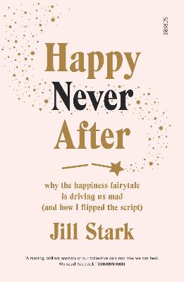 Happy Never After: why the happiness fairytale is driving us mad (and how I flipped the script)