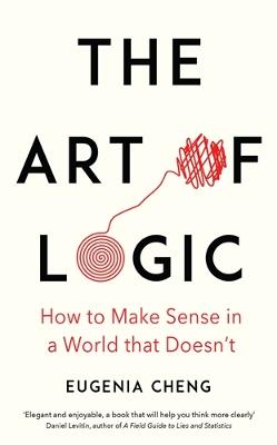 The Art of Logic: How to Make Sense in a World that Doesn't
