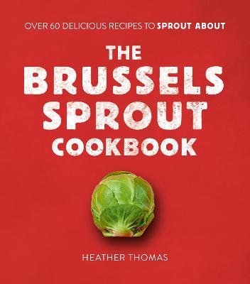 The Brussels Sprout Cookbook: Over 60 Delicious Recipes to Sprout