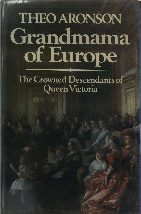 Grandmama Of Europe: The Crowned Descendants Of Queen Victoria