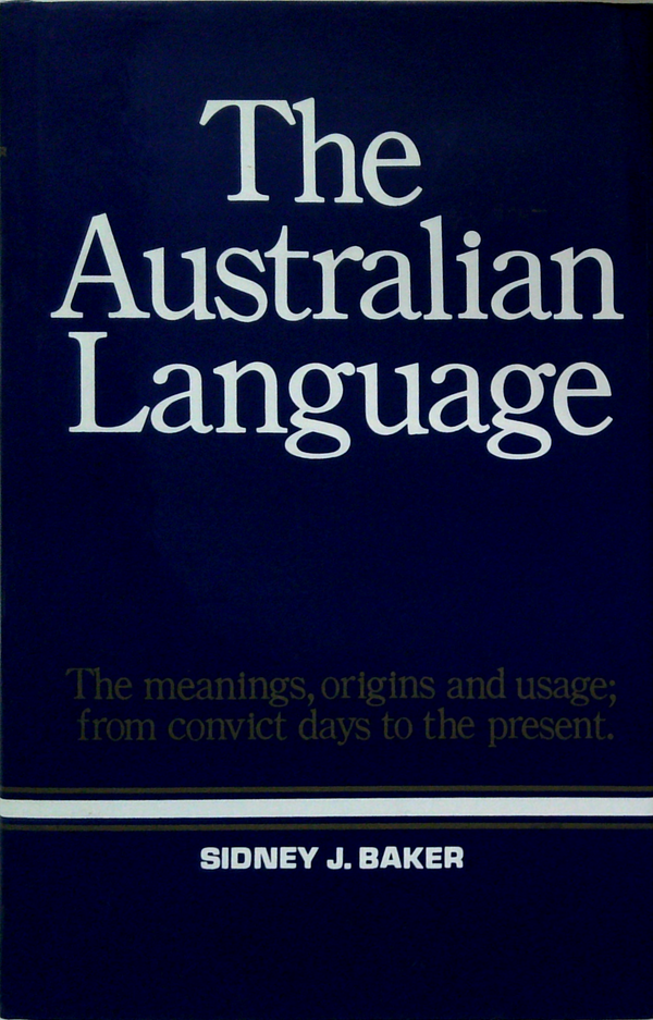 The Australian Language: The Meanings, Origins And Usage; From Convict Days To The Present.