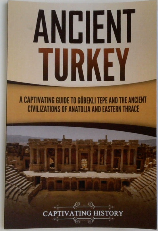 Ancient Turkey: A Captivating Guide to Göbekli Tepe and the Ancient Civilizations of Anatolia and Eastern Thrace