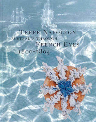 Terre Napoleon: Australia Through French Eyes 1800-1804