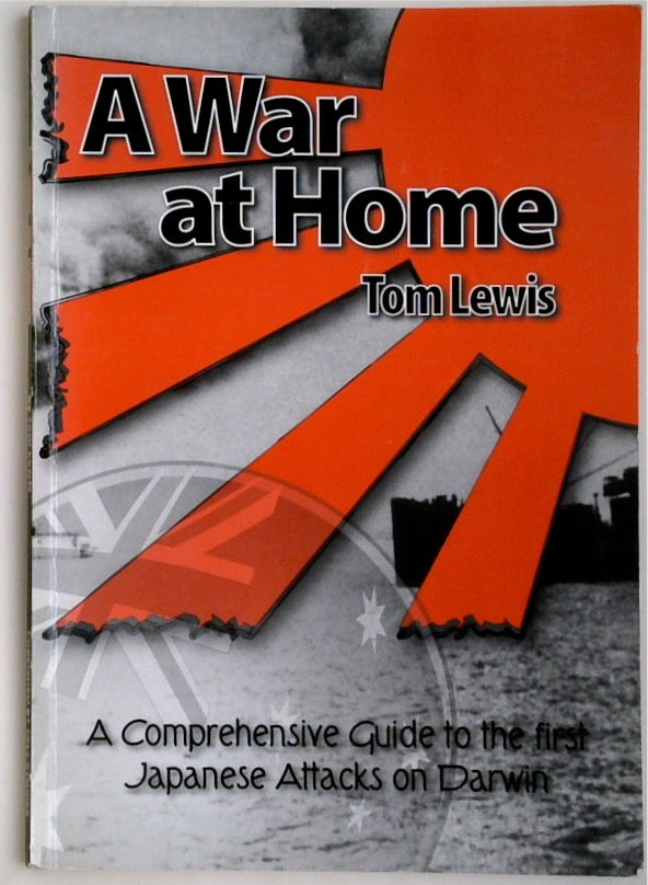 A War at Home: A Comprehensive Guide to the First Japanese Attacks on Darwin