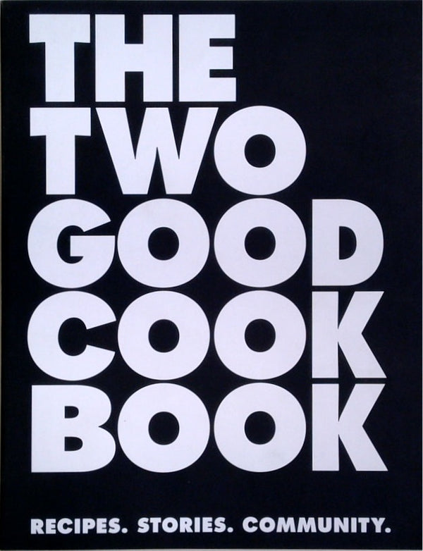 The Two Good Cook Book: Recipes. Stories. Community.