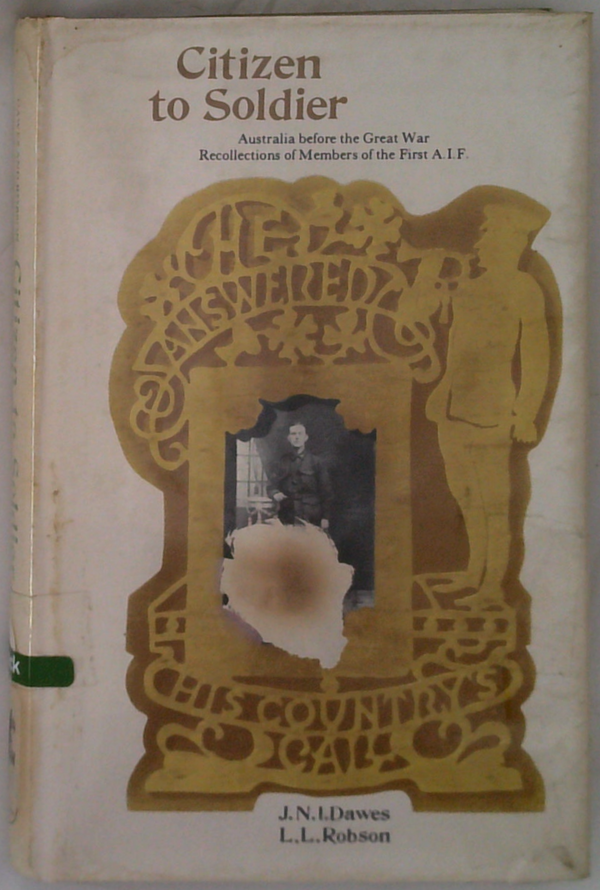 Citizen To Soldier: Australia Before The Great War: Recollections Of Members Of The First A.I.F.