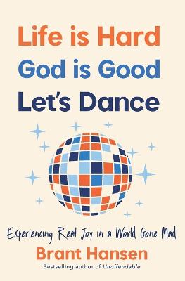 Life Is Hard. God Is Good. Let's Dance.: Experiencing Real Joy in a World Gone Mad