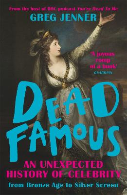 Dead Famous: An Unexpected History of Celebrity from Bronze Age to