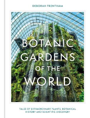 Botanic Gardens of the World: Tales of extraordinary plants, botanical history and scientific discovery