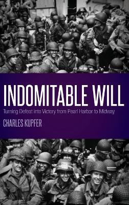 Indomitable Will: Turning Defeat into Victory from Pearl Harbor to