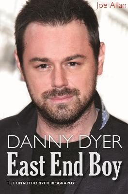 Danny Dyer: East End Boy: The Unauthorized Biography