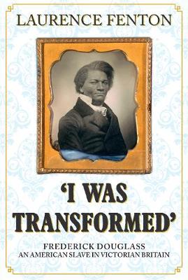 'I Was Transformed' Frederick Douglass: An American Slave in Victorian Britain