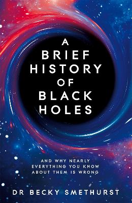 A Brief History of Black Holes: And why nearly everything you know