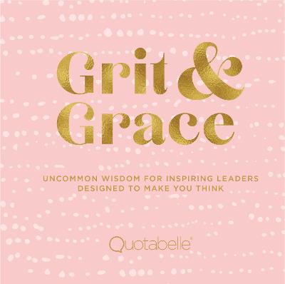 Grit and Grace: Uncommon Wisdom for Inspiring Leaders Designed to Make