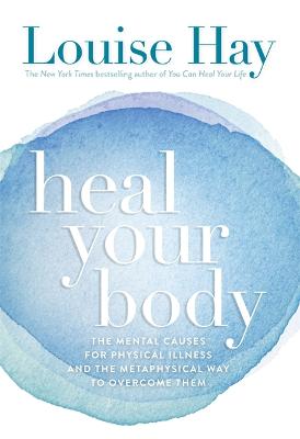 Heal Your Body: The Mental Causes for Physical Illness and the