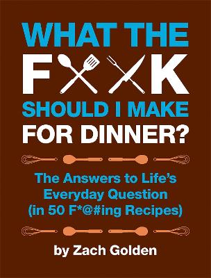 What the F*@# Should I Make for Dinner?: The Answers to Life's