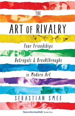 The Art of Rivalry: Four Friendships, Betrayals, and Breakthroughs in Modern Art