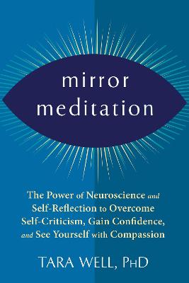 Mirror Meditation: The Power of Neuroscience and Self-Reflection to Overcome Self-Criticism, Gain Confidence, and See Yourself with Compassion