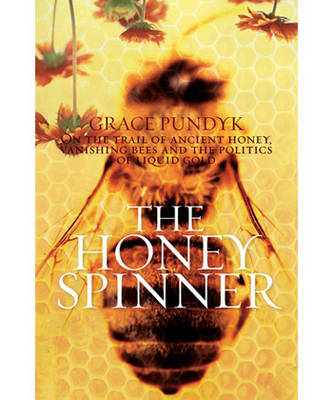 Honey Spinner: On the Trail of Ancient Honey, Vanishing Bees, and the