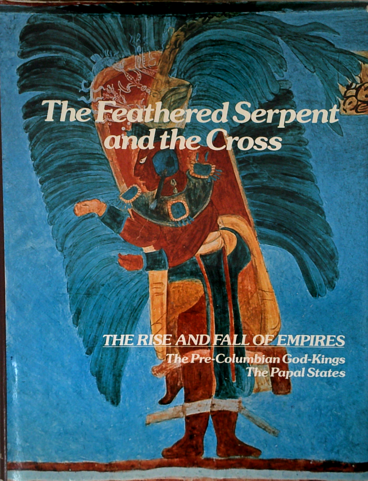 The Feathered Serpent And The Cross: The Rise And Fall Of Empires; The Pre-Columbian God-Kings; The Papal States