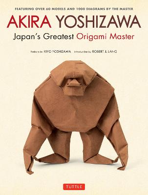Akira Yoshizawa, Japan's Greatest Origami Master: Featuring over 60