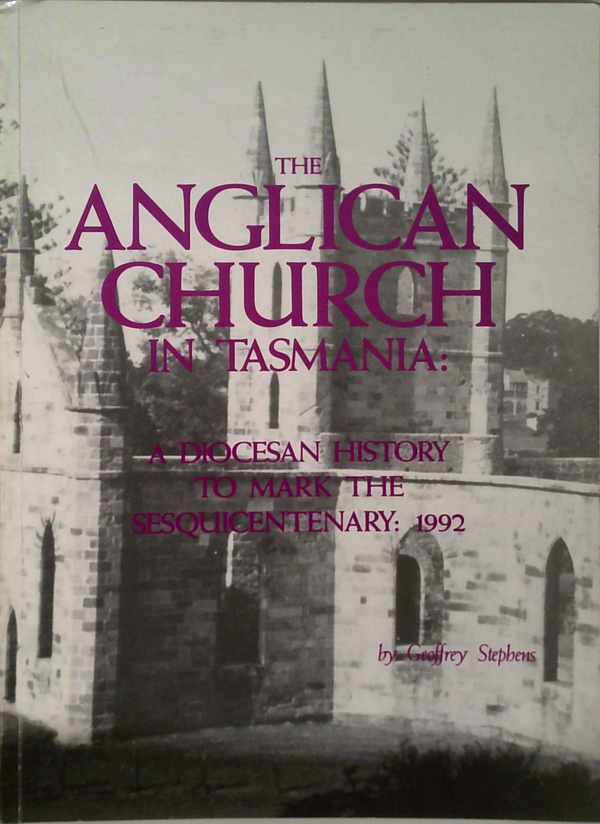 The Anglican Church In Tasmania: A Diocesan History To Mark The Sesquicentenary: 1992