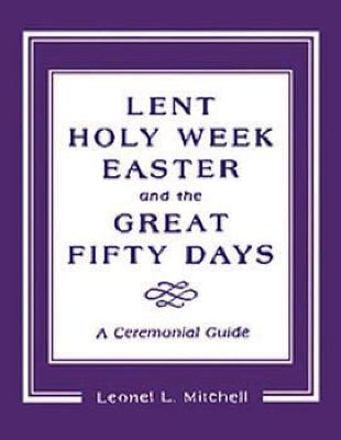 Lent, Holy Week, Easter and the Great Fifty Days: A Ceremonial Guide
