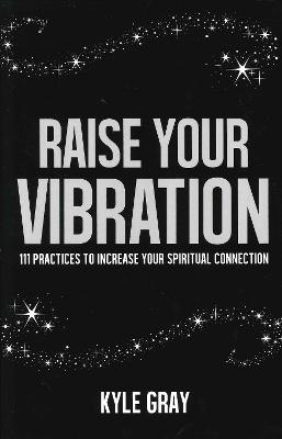 Raise Your Vibration: 111 Practices to Increase Your Spiritual