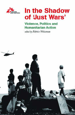In the Shadow of Just Wars: Violence, Politics and Humanitarian Action