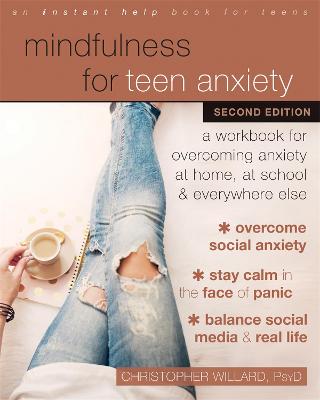 Mindfulness for Teen Anxiety: A Workbook for Overcoming Anxiety at Home, at School, and Everywhere Else