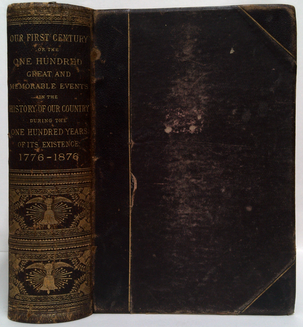 Our First Century or the One Hundred Great and Memorable Events in the History of our Country During the One Hundred Years of its Existence 1776-1876