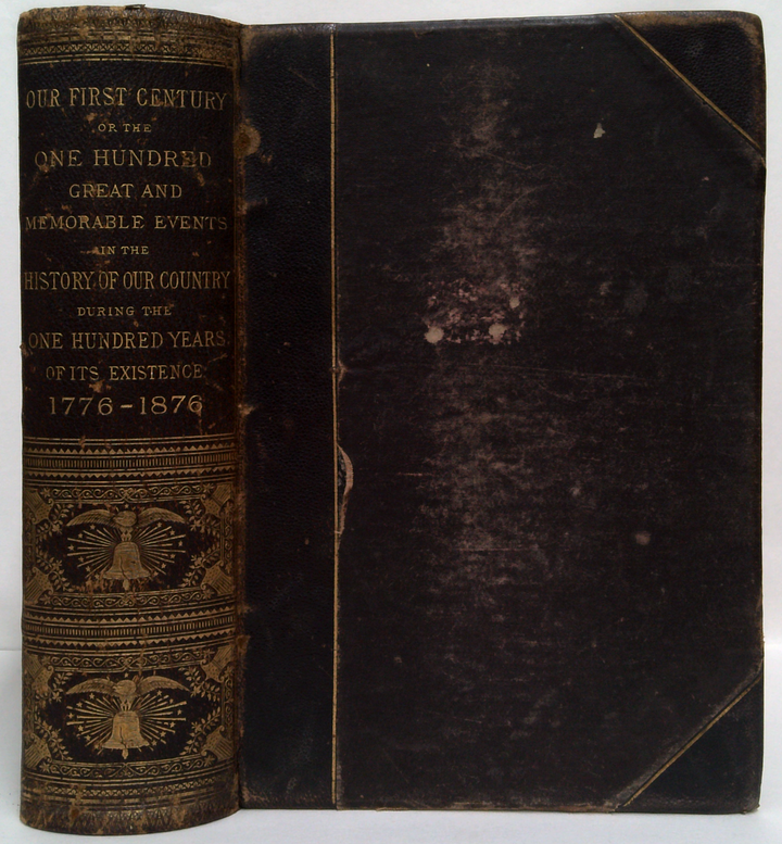 Our First Century or the One Hundred Great and Memorable Events in the History of our Country During the One Hundred Years of its Existence 1776-1876
