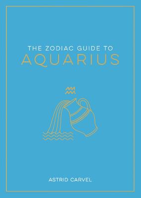 The Zodiac Guide to Aquarius: The Ultimate Guide to Understanding Your Star Sign, Unlocking Your Destiny and Decoding the Wisdom of the Stars