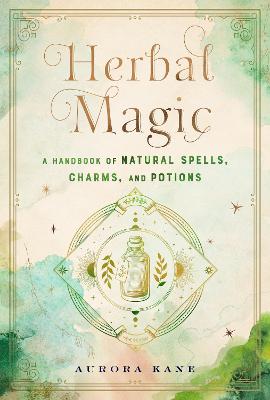 Herbal Magic: A Handbook of Natural Spells, Charms, and Potions: