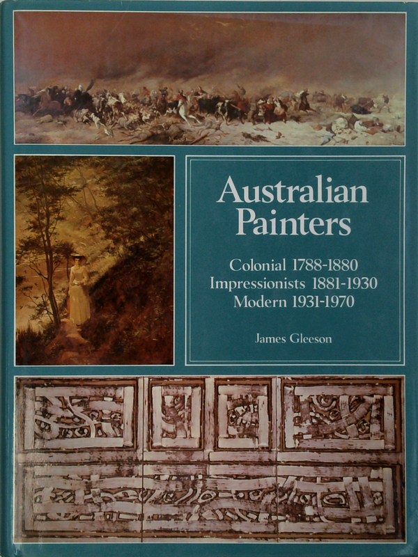 Australian Painters: Colonial 1788-1880 Impressionists 1881-1930 Modern 1931-1970