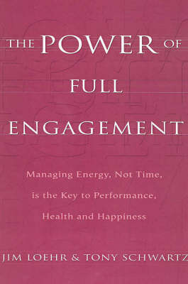 The Power of Full Engagement: Managing energy, not time, is the key to