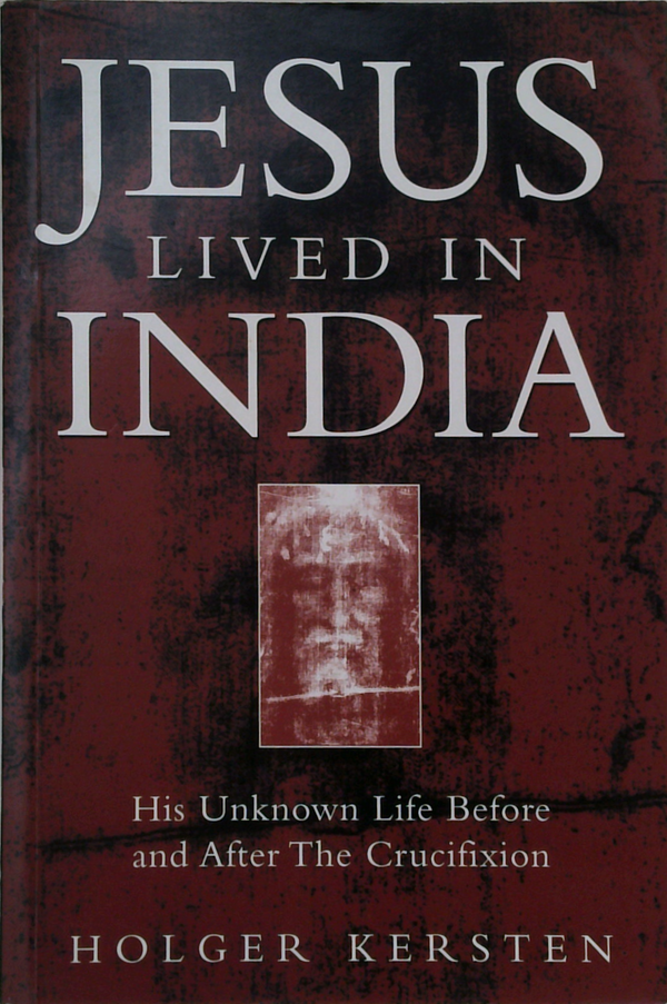 Jesus Lived In India: His Unknown Life Before And After The Crucifixion