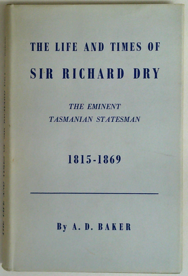 The Life And Times Of Sir Richard Dry, The Eminent Tasmanian Statesman