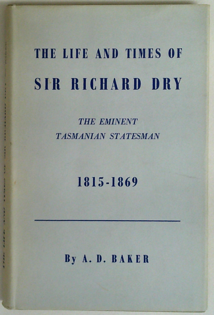The Life And Times Of Sir Richard Dry, The Eminent Tasmanian Statesman