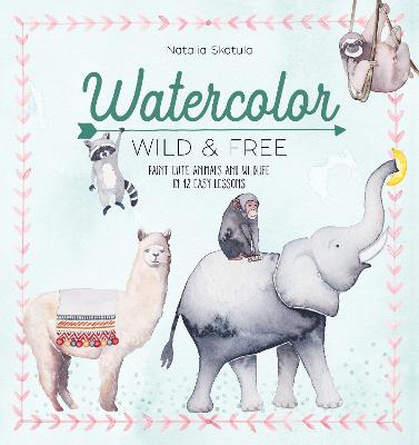 Watercolor Wild and Free: Paint Cute Animals and Wildlife in 12 Easy