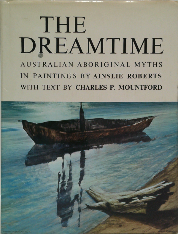 The Dreamtime: Australian Aboriginal Myths In Paintings By Ainslie Roberts With Text By Charles P. Mountford