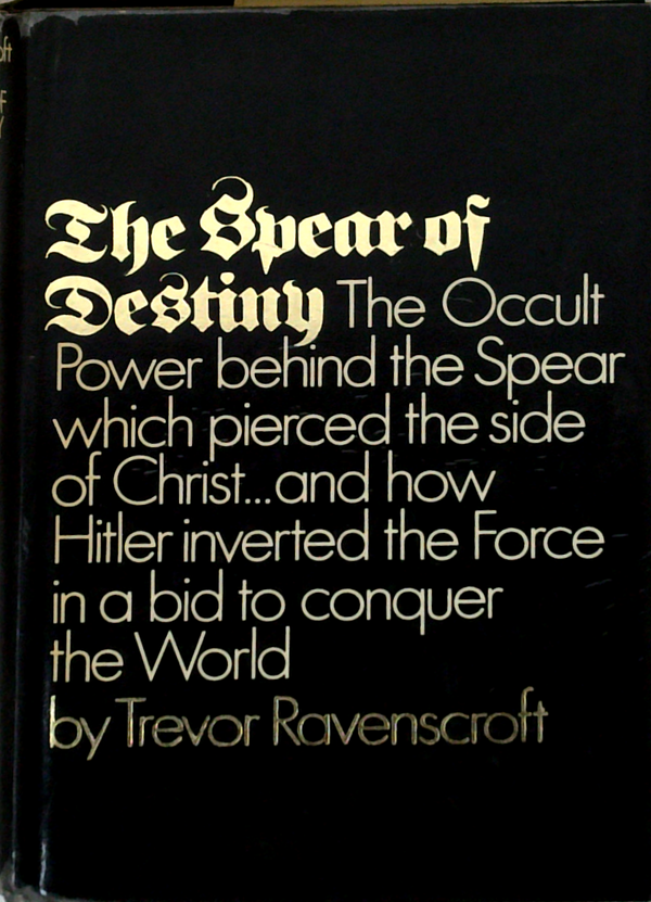 The Spear Of Destiny: The Occult Power Behind The Spear Which Pierced The Side Of Christ...And How Hitler Inverted The Force In A Bid To Conquer The World